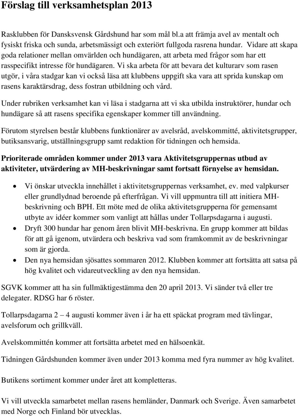 Vi ska arbeta för att bevara det kulturarv som rasen utgör, i våra stadgar kan vi också läsa att klubbens uppgift ska vara att sprida kunskap om rasens karaktärsdrag, dess fostran utbildning och vård.