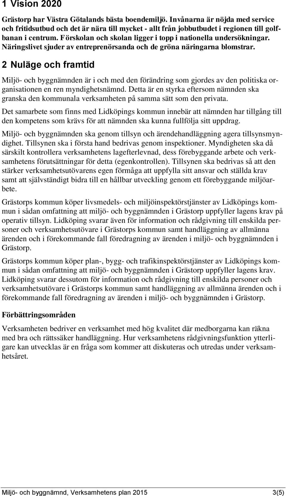 2 Nuläge och framtid Miljö- och byggnämnden är i och med den förändring som gjordes av den politiska organisationen en ren myndighetsnämnd.