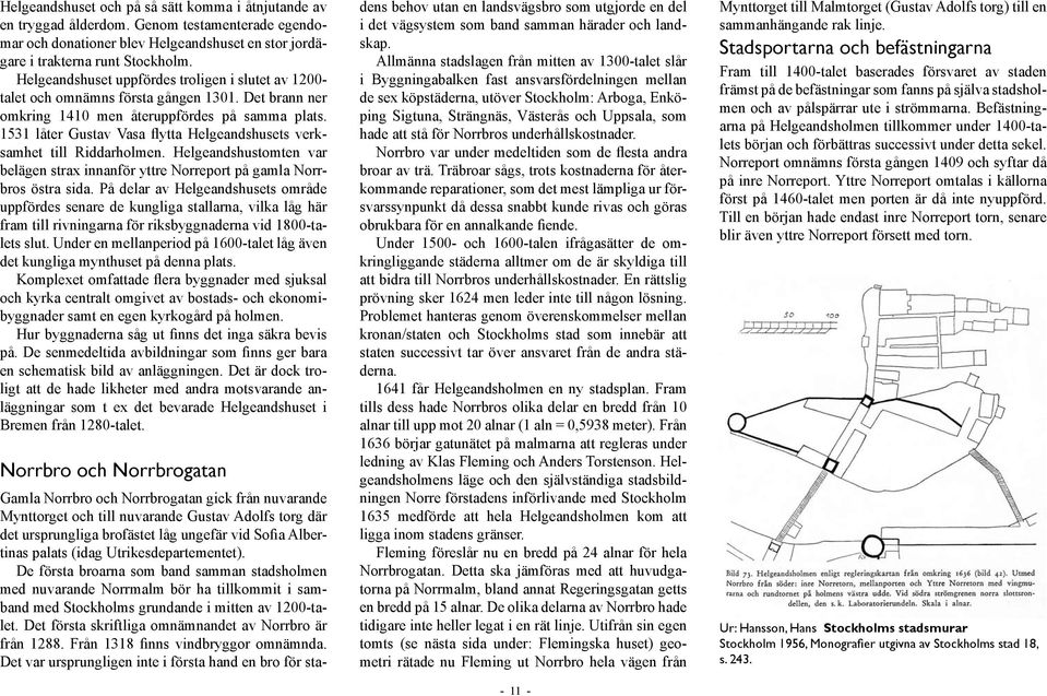 1531 låter Gustav Vasa flytta Helgeandshusets verksamhet till Riddarholmen. Helgeandshustomten var belägen strax innanför yttre Norreport på gamla Norrbros östra sida.