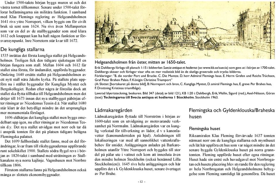 Nu rivs även Mellanporten som var en del av de stallbyggnader som stod klara 1612 och knappast kan ha haft någon funktion ur försvarssynpunkt. Inre Norretorn står kvar till 1672.