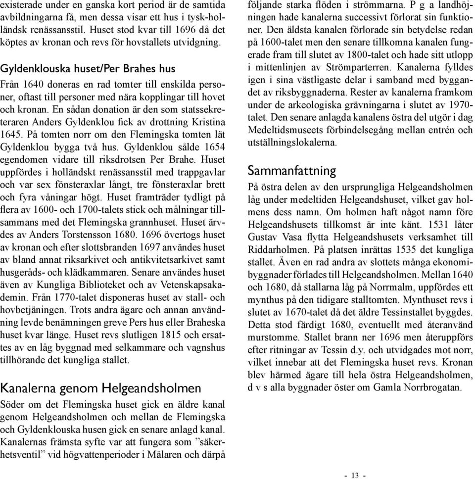 Gyldenklouska huset/per Brahes hus Från 1640 doneras en rad tomter till enskilda personer, oftast till personer med nära kopplingar till hovet och kronan.