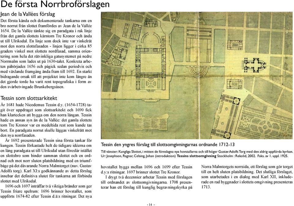 En linje som dock inte var vinkelrät mot den norra slottsfasaden - linjen ligger i cirka 85 graders vinkel mot slottets nordfasad, samma orientering som hela det rätvinkliga gatusystemet på nedre