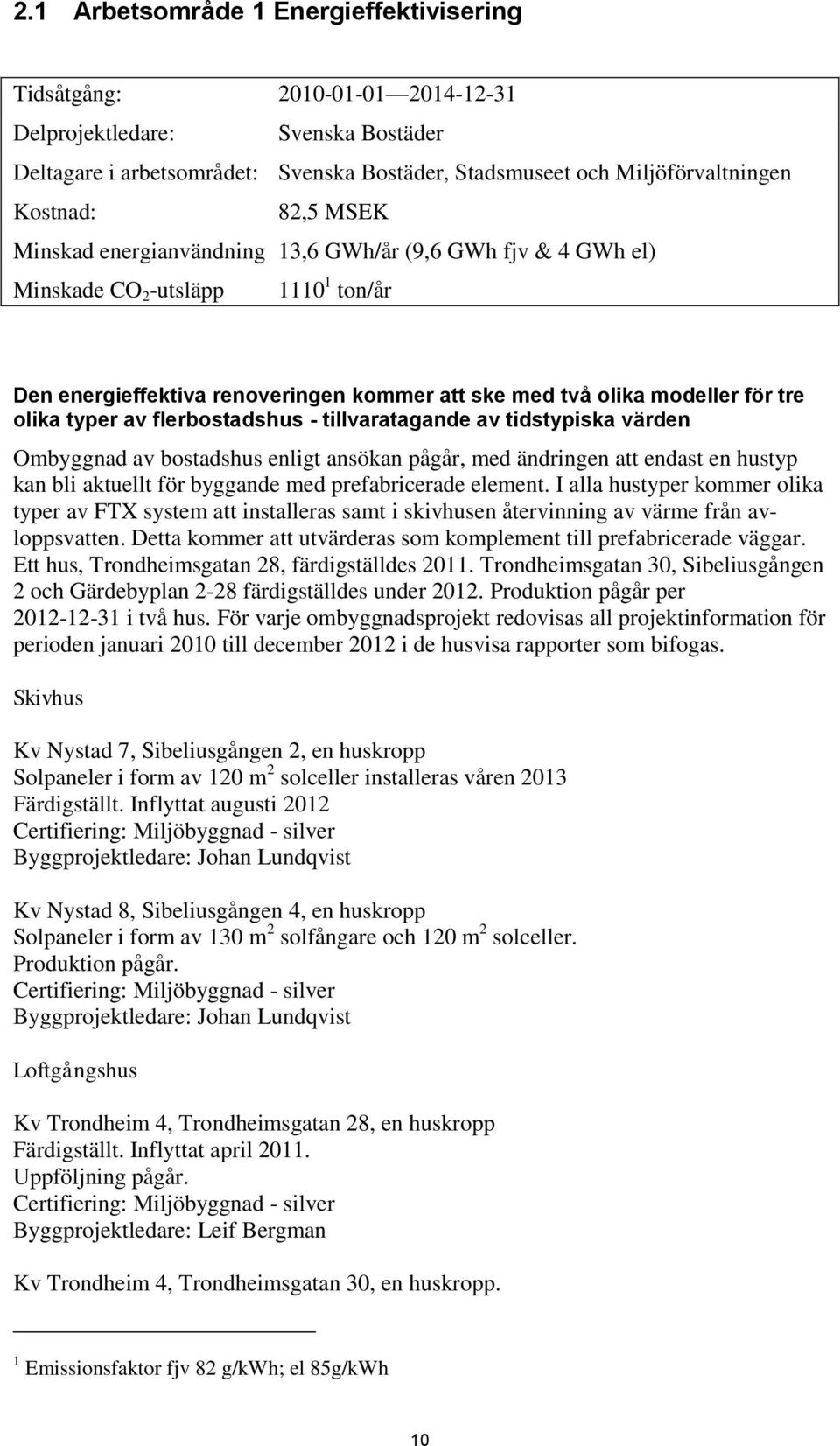 av flerbostadshus - tillvaratagande av tidstypiska värden Ombyggnad av bostadshus enligt ansökan pågår, med ändringen att endast en hustyp kan bli aktuellt för byggande med prefabricerade element.