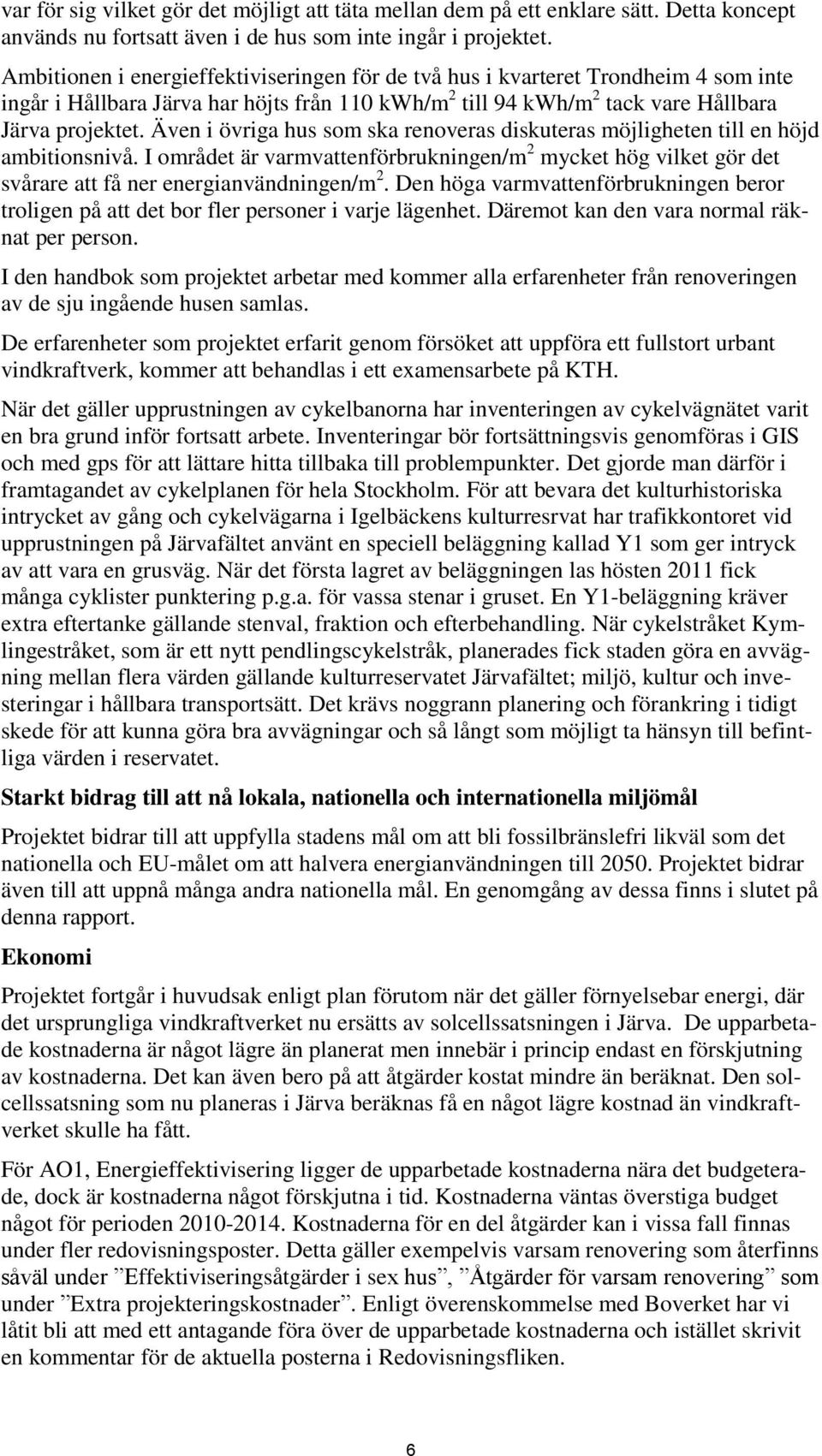 Även i övriga hus som ska renoveras diskuteras möjligheten till en höjd ambitionsnivå. I området är varmvattenförbrukningen/m 2 mycket hög vilket gör det svårare att få ner energianvändningen/m 2.