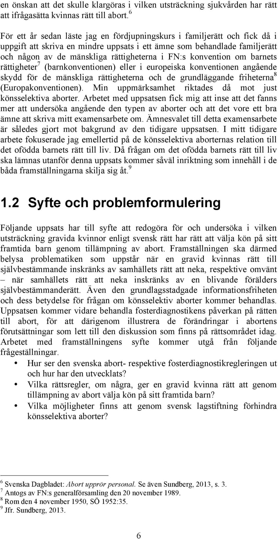 konvention om barnets rättigheter 7 (barnkonventionen) eller i europeiska konventionen angående skydd för de mänskliga rättigheterna och de grundläggande friheterna 8 (Europakonventionen).