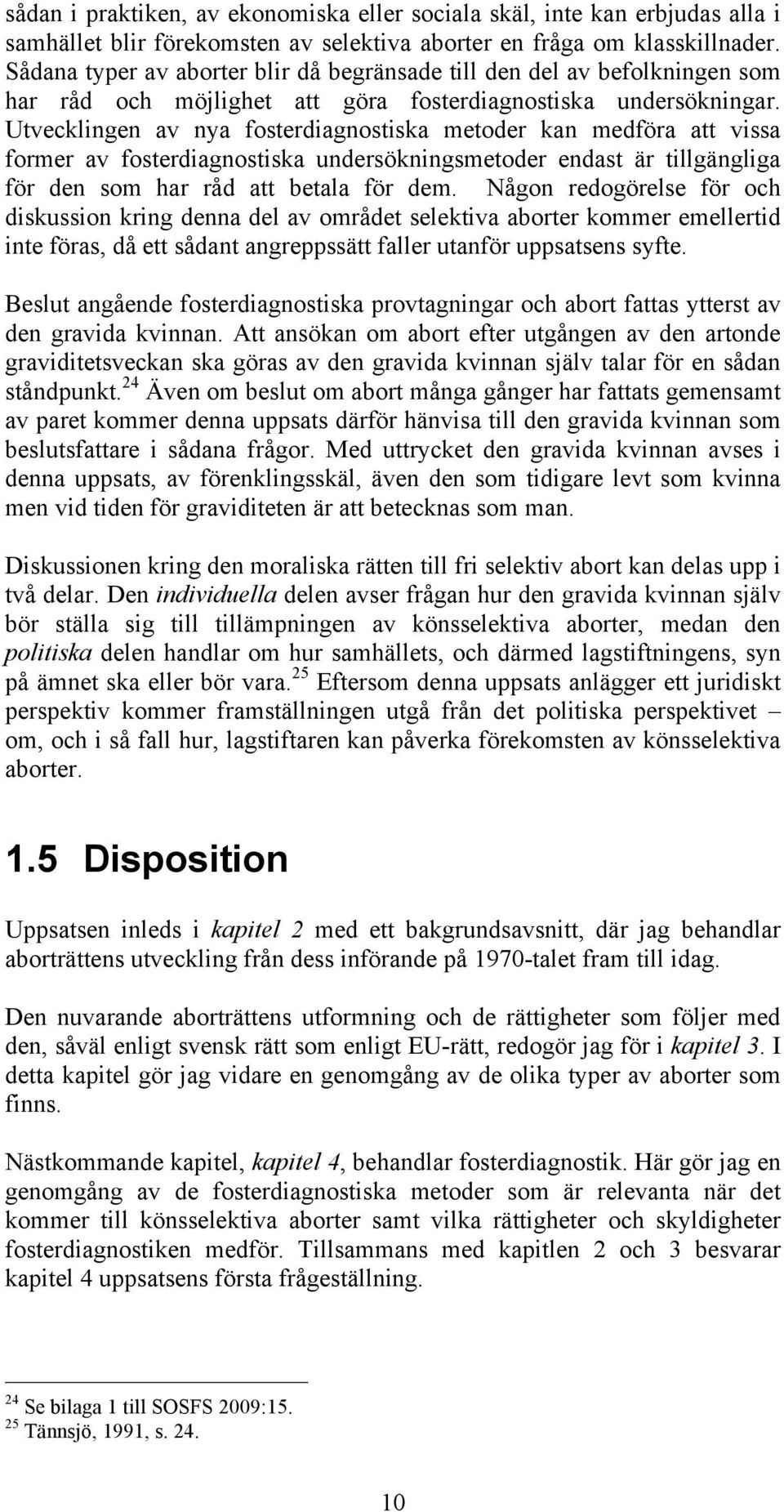 Utvecklingen av nya fosterdiagnostiska metoder kan medföra att vissa former av fosterdiagnostiska undersökningsmetoder endast är tillgängliga för den som har råd att betala för dem.