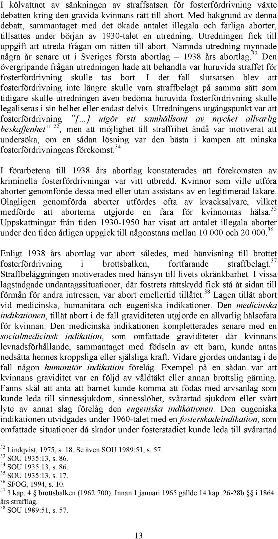 Utredningen fick till uppgift att utreda frågan om rätten till abort. Nämnda utredning mynnade några år senare ut i Sveriges första abortlag 1938 års abortlag.