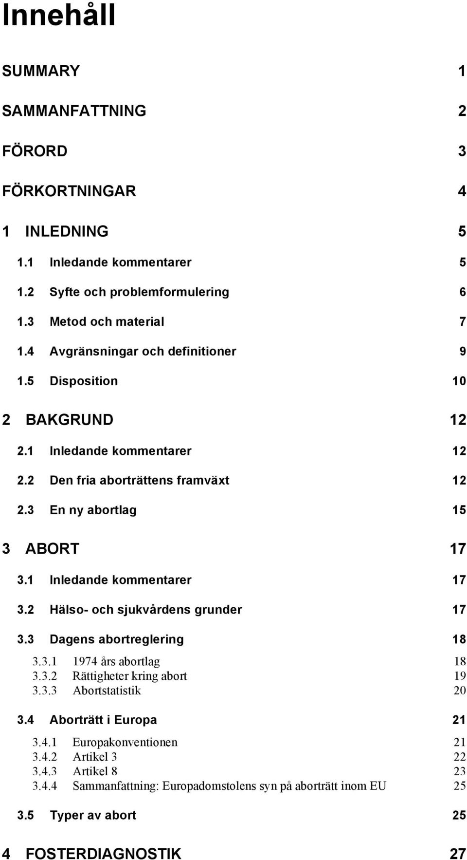 1 Inledande kommentarer 17 3.2 Hälso- och sjukvårdens grunder 17 3.3 Dagens abortreglering 18 3.3.1 1974 års abortlag 18 3.3.2 Rättigheter kring abort 19 3.3.3 Abortstatistik 20 3.