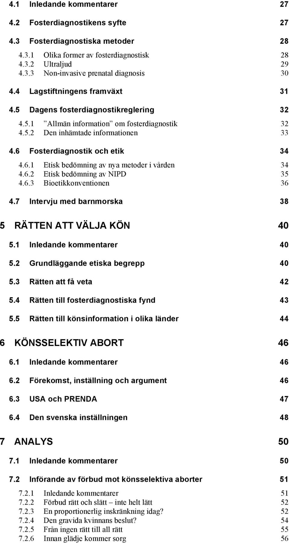 Fosterdiagnostik och etik 34 4.6.1 Etisk bedömning av nya metoder i vården 34 4.6.2 Etisk bedömning av NIPD 35 4.6.3 Bioetikkonventionen 36 4.7 Intervju med barnmorska 38 5 RÄTTEN ATT VÄLJA KÖN 40 5.