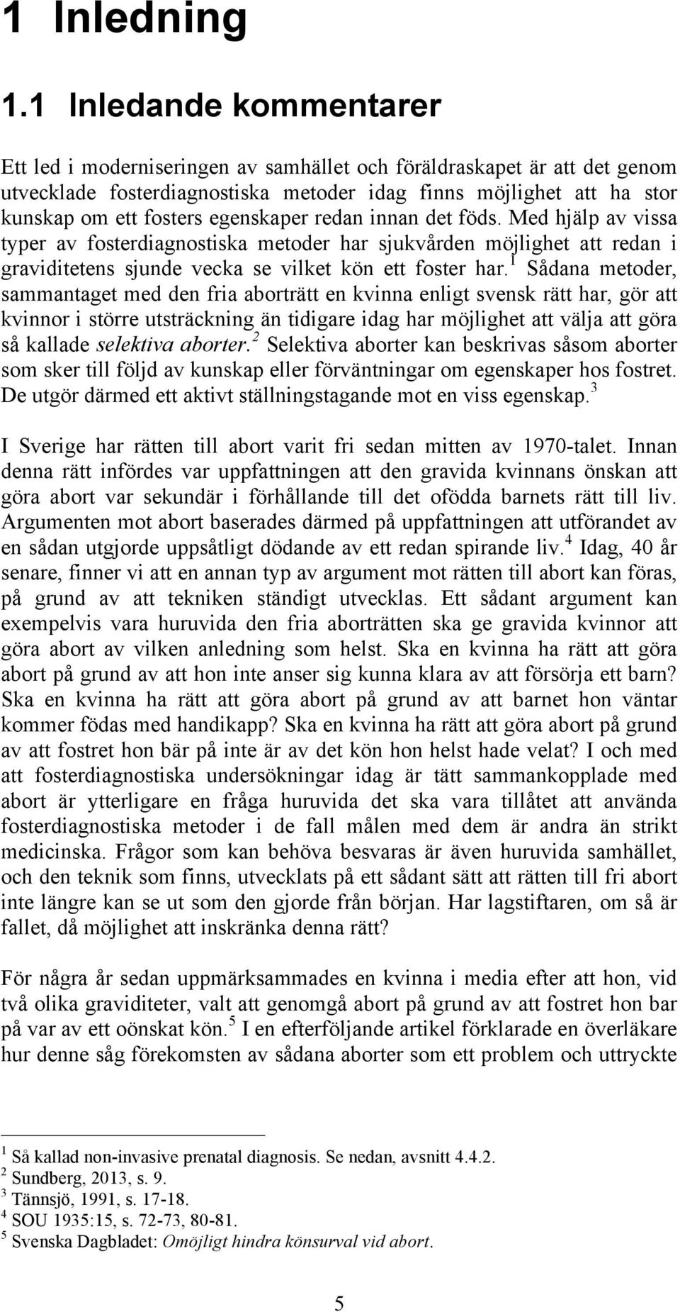 egenskaper redan innan det föds. Med hjälp av vissa typer av fosterdiagnostiska metoder har sjukvården möjlighet att redan i graviditetens sjunde vecka se vilket kön ett foster har.