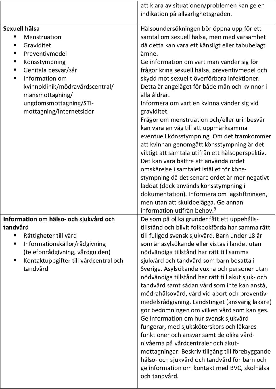 Information om hälso och sjukvård och tandvård Rättigheter till vård Informationskällor/rådgivning (telefonrådgivning, vårdguiden) Kontaktuppgifter till vårdcentral och tandvård Hälsoundersökningen