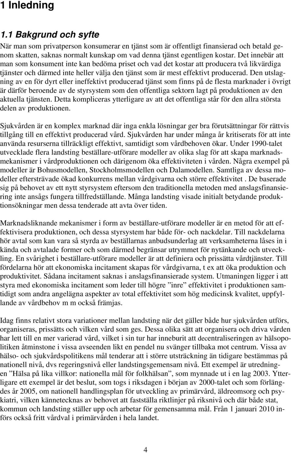 Den utslagning av en för dyrt eller ineffektivt producerad tjänst som finns på de flesta marknader i övrigt är därför beroende av de styrsystem som den offentliga sektorn lagt på produktionen av den