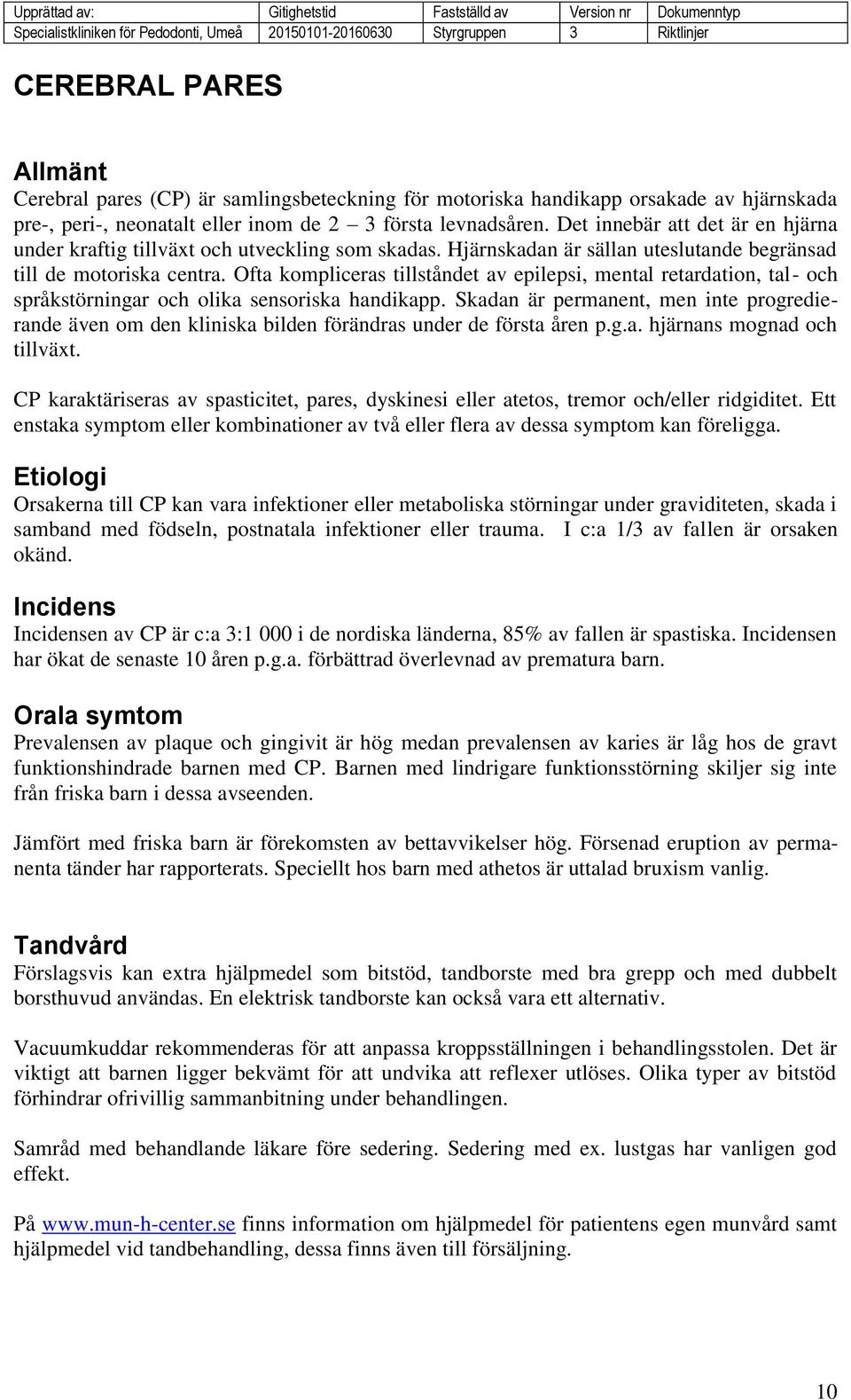 Ofta kompliceras tillståndet av epilepsi, mental retardation, tal- och språkstörningar och olika sensoriska handikapp.