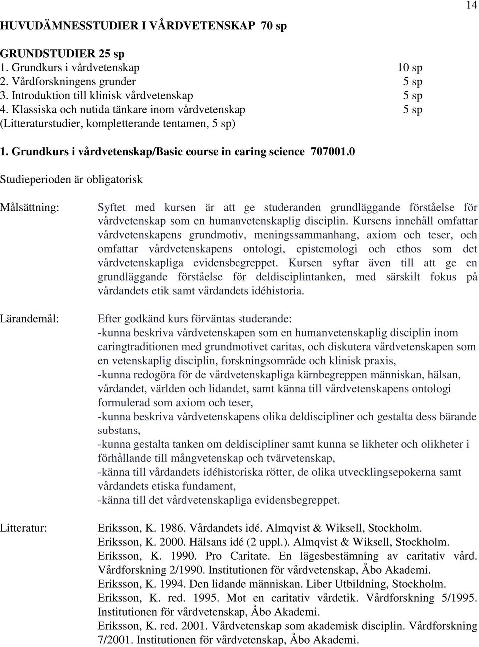 0 Syftet med kursen är att ge studeranden grundläggande förståelse för vårdvetenskap som en humanvetenskaplig disciplin.