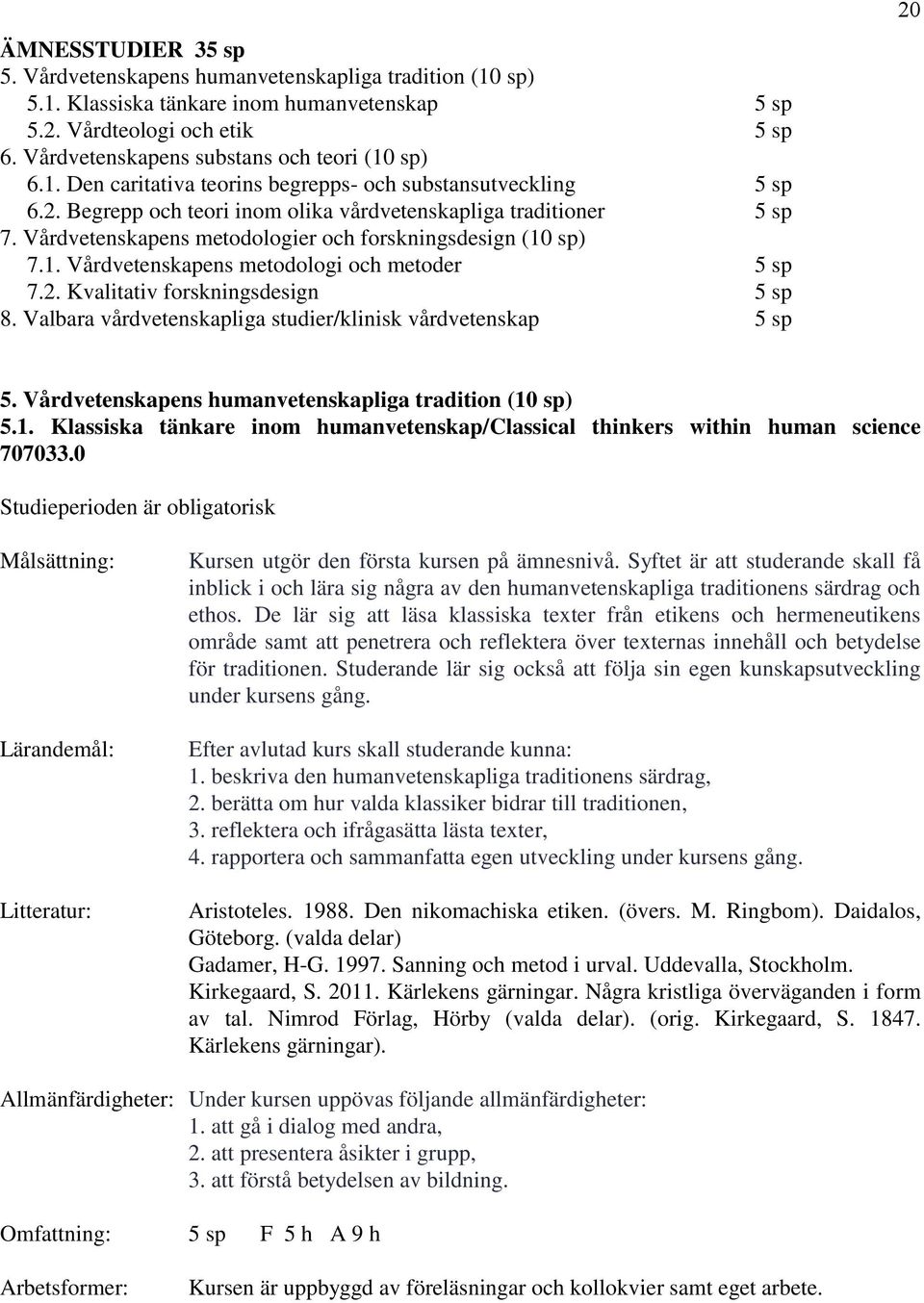 Vårdvetenskapens metodologier och forskningsdesign (10 sp) 7.1. Vårdvetenskapens metodologi och metoder 5 sp 7.2. Kvalitativ forskningsdesign 5 sp 8.