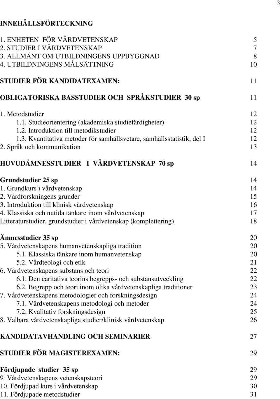 3. Kvantitativa metoder för samhällsvetare, samhällsstatistik, del I 12 2. Språk och kommunikation 13 HUVUDÄMNESSTUDIER I VÅRDVETENSKAP 70 sp 14 Grundstudier 25 sp 14 1.