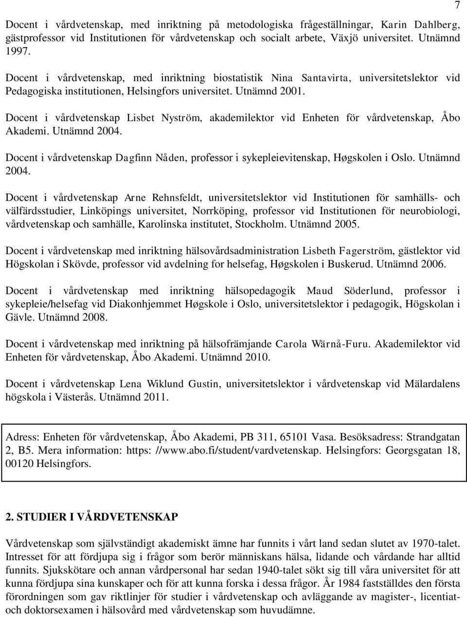 Docent i vårdvetenskap Lisbet Nyström, akademilektor vid Enheten för vårdvetenskap, Åbo Akademi. Utnämnd 2004. Docent i vårdvetenskap Dagfinn Nåden, professor i sykepleievitenskap, Høgskolen i Oslo.