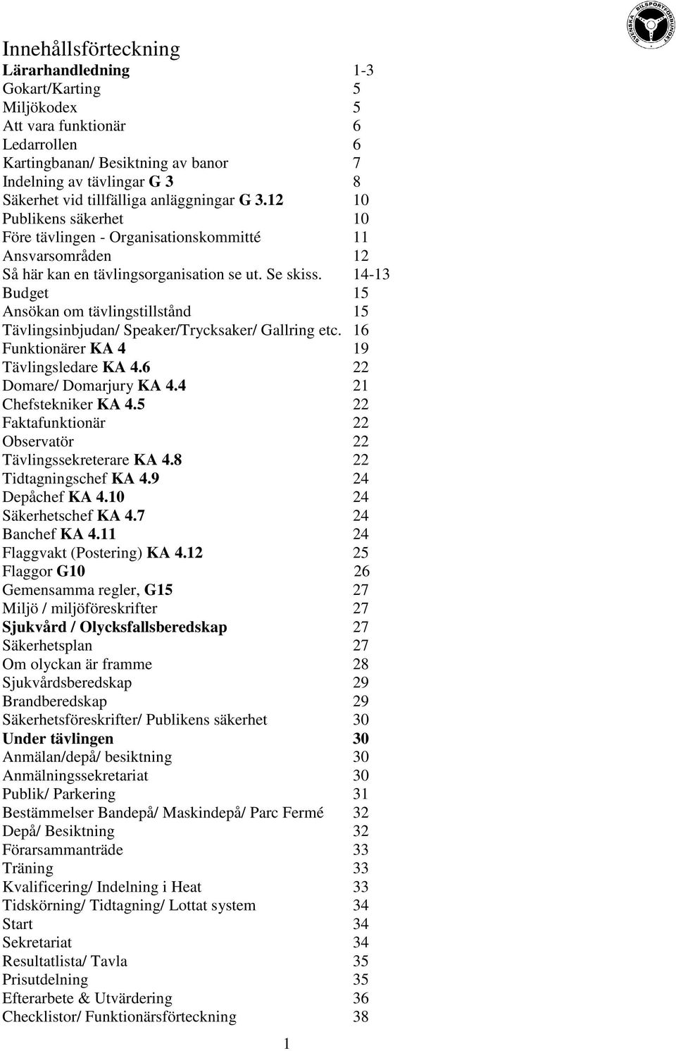 14-13 Budget 15 Ansökan om tävlingstillstånd 15 Tävlingsinbjudan/ Speaker/Trycksaker/ Gallring etc. 16 Funktionärer KA 4 19 Tävlingsledare KA 4.6 22 Domare/ Domarjury KA 4.4 21 Chefstekniker KA 4.