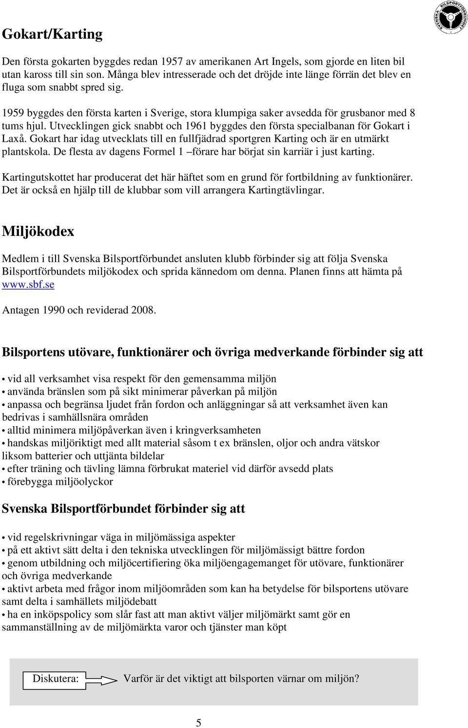 Utvecklingen gick snabbt och 1961 byggdes den första specialbanan för Gokart i Laxå. Gokart har idag utvecklats till en fullfjädrad sportgren Karting och är en utmärkt plantskola.