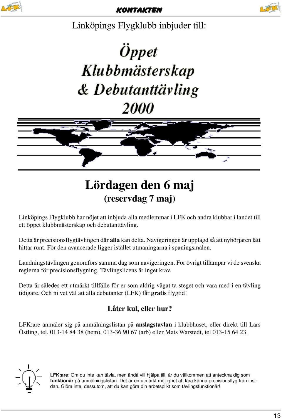 Landningstävlingen genomförs samma dag som navigeringen. För övrigt tillämpar vi de svenska reglerna för precisionsflygning. Tävlingslicens är inget krav.