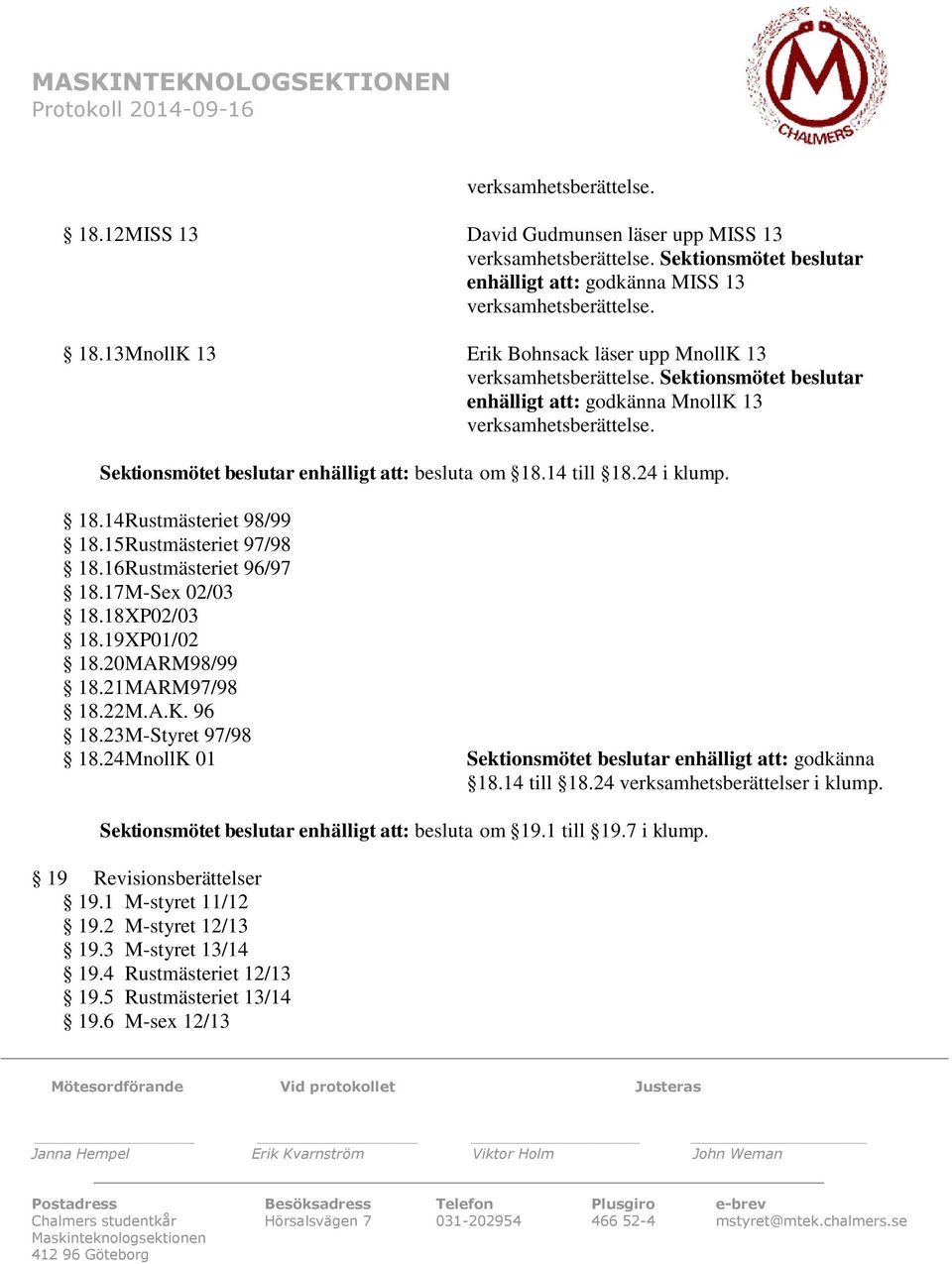 Sektionsmötet beslutar enhälligt att: godkänna MnollK 13 verksamhetsberättelse. Sektionsmötet beslutar enhälligt att: besluta om 18.14 till 18.24 i klump. 18.14Rustmästeriet 98/99 18.