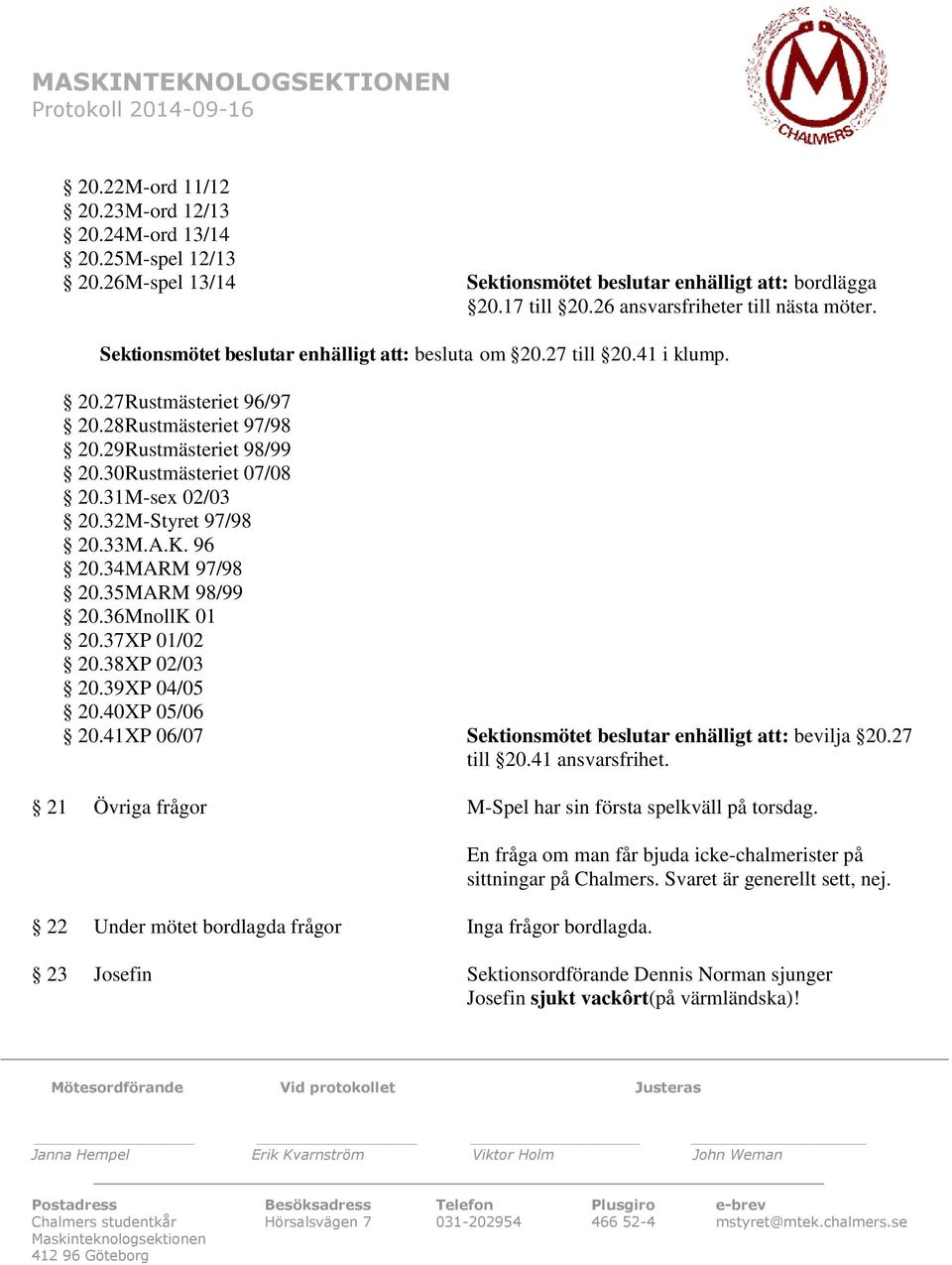 30Rustmästeriet 07/08 20.31M-sex 02/03 20.32M-Styret 97/98 20.33M.A.K. 96 20.34MARM 97/98 20.35MARM 98/99 20.36MnollK 01 20.37XP 01/02 20.38XP 02/03 20.39XP 04/05 20.40XP 05/06 20.