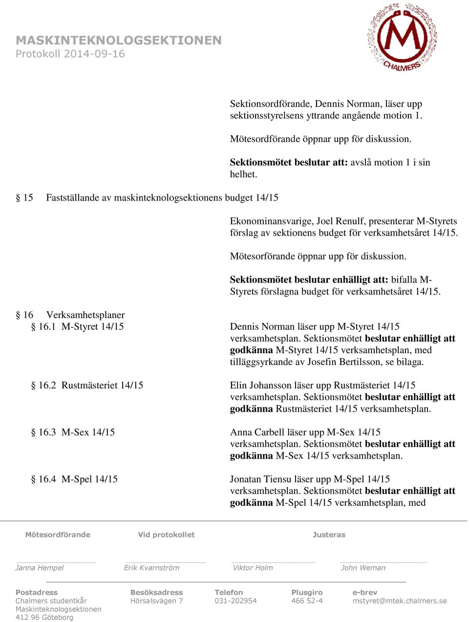 Ekonominansvarige, Joel Renulf, presenterar M-Styrets förslag av sektionens budget för verksamhetsåret 14/15. Mötesorförande öppnar upp för diskussion.