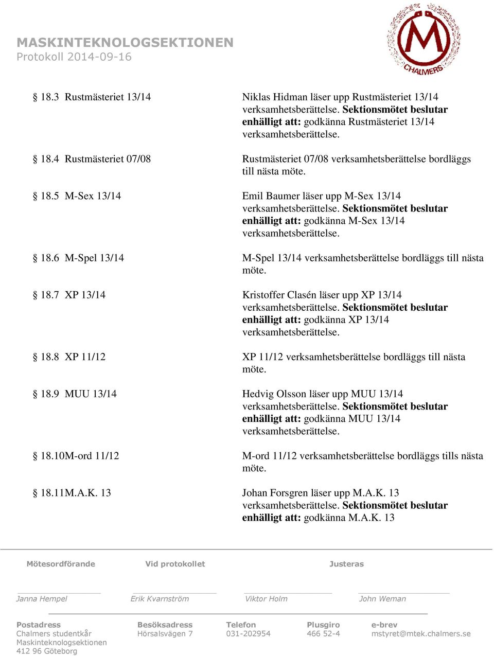 Sektionsmötet beslutar enhälligt att: godkänna M-Sex 13/14 verksamhetsberättelse. 18.6 M-Spel 13/14 M-Spel 13/14 verksamhetsberättelse bordläggs till nästa möte. 18.7 XP 13/14 Kristoffer Clasén läser upp XP 13/14 verksamhetsberättelse.