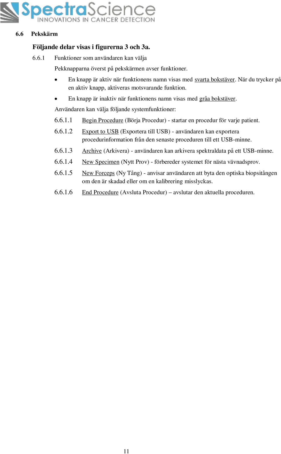 Användaren kan välja följande systemfunktioner: 6.6.1.1 Begin Procedure (Börja Procedur) - startar en procedur för varje patient. 6.6.1.2 Export to USB (Exportera till USB) - användaren kan exportera procedurinformation från den senaste proceduren till ett USB-minne.