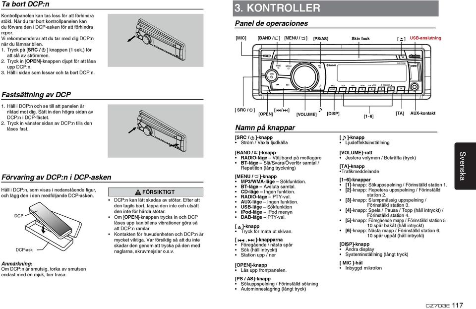 Håll i sidan som lossar och ta bort DCP:n. 3. KONTROLLER Panel de operaciones [MIC] [BAND / ] [MENU / ] [PS/AS] Skiv fack [ ] USB-anslutning Fastsättning av DCP 1.