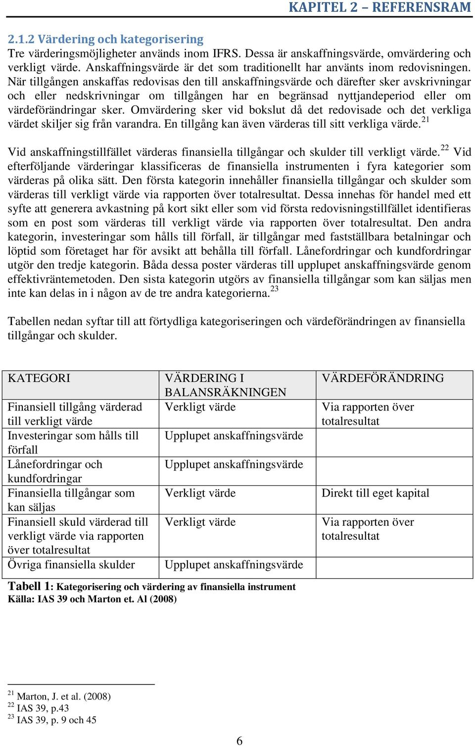 När tillgången anskaffas redovisas den till anskaffningsvärde och därefter sker avskrivningar och eller nedskrivningar om tillgången har en begränsad nyttjandeperiod eller om värdeförändringar sker.