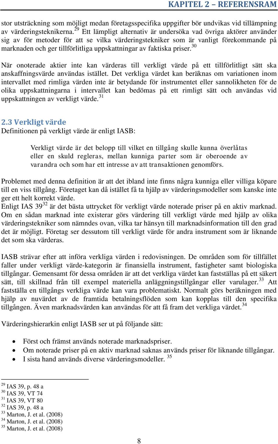 uppskattningar av faktiska priser. 30 När onoterade aktier inte kan värderas till verkligt värde på ett tillförlitligt sätt ska anskaffningsvärde användas istället.