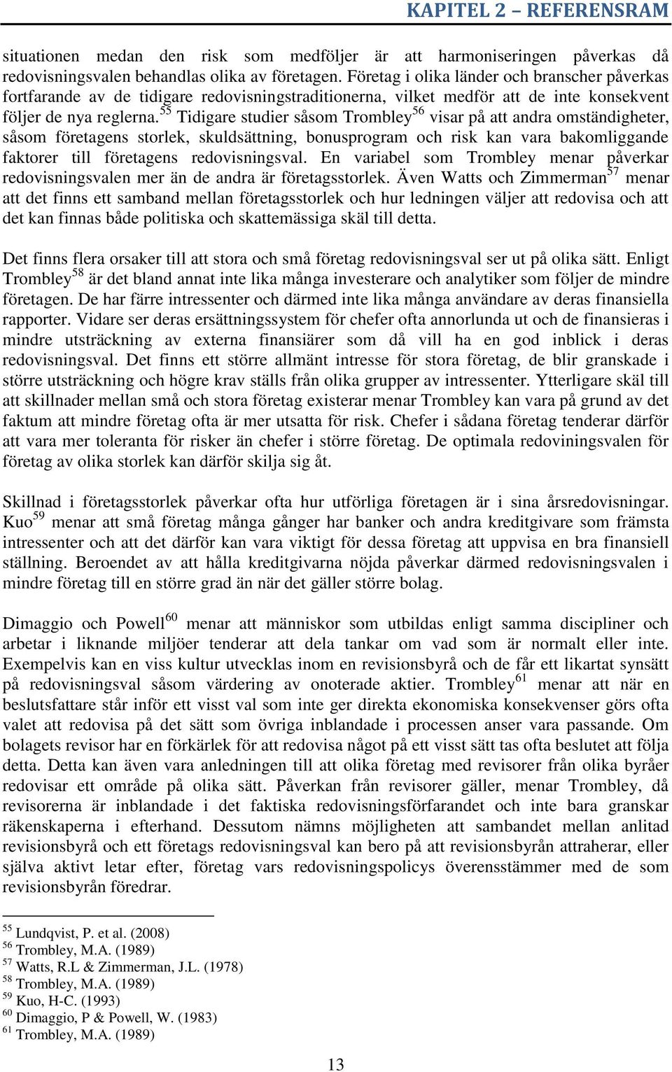 55 Tidigare studier såsom Trombley 56 visar på att andra omständigheter, såsom företagens storlek, skuldsättning, bonusprogram och risk kan vara bakomliggande faktorer till företagens redovisningsval.