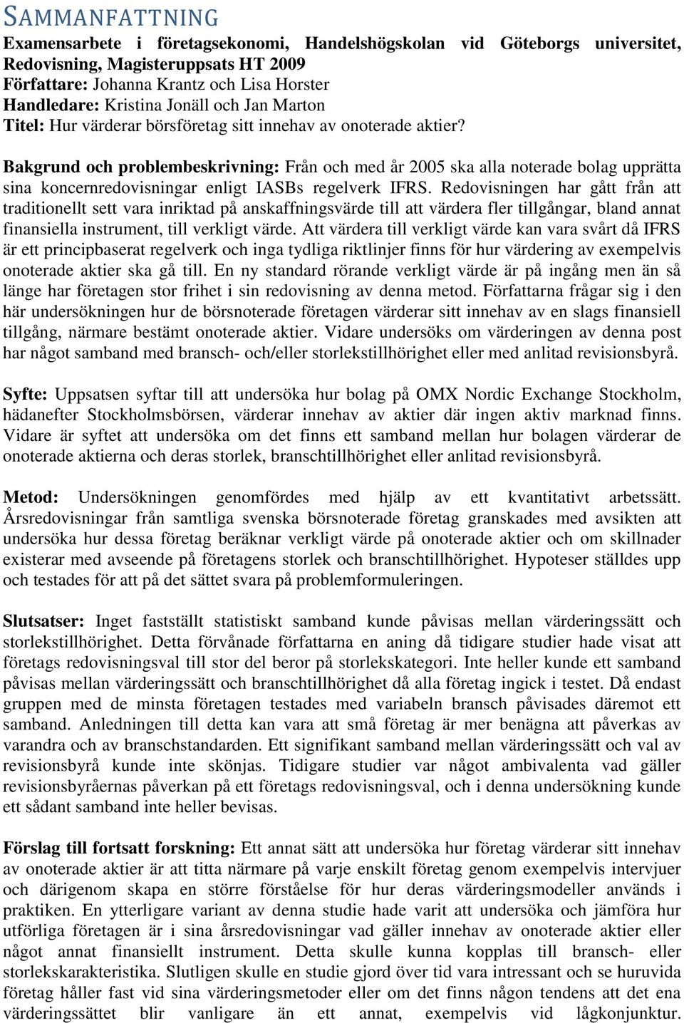 Bakgrund och problembeskrivning: Från och med år 2005 ska alla noterade bolag upprätta sina koncernredovisningar enligt IASBs regelverk IFRS.