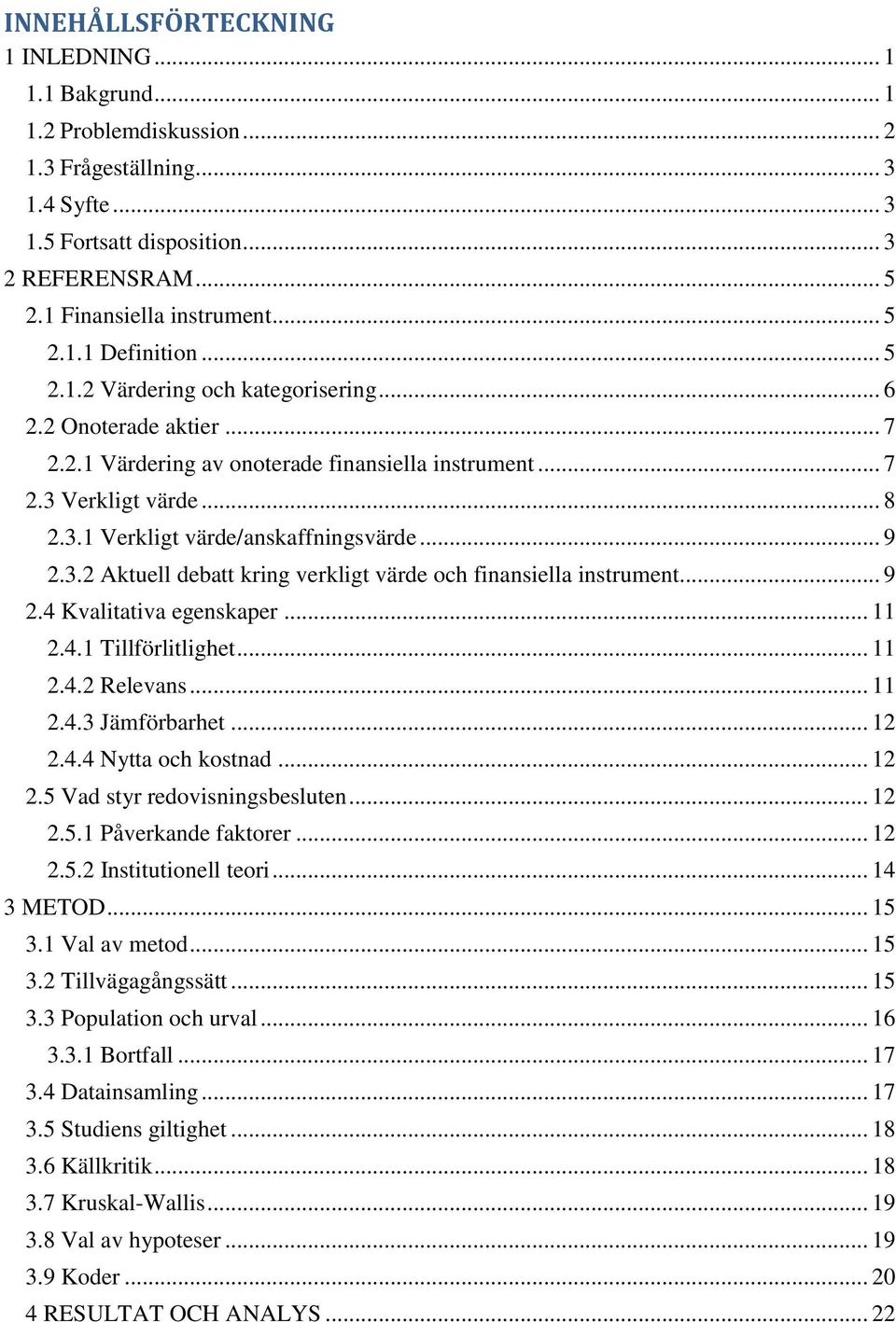 .. 9 2.3.2 Aktuell debatt kring verkligt värde och finansiella instrument... 9 2.4 Kvalitativa egenskaper... 11 2.4.1 Tillförlitlighet... 11 2.4.2 Relevans... 11 2.4.3 Jämförbarhet... 12 2.4.4 Nytta och kostnad.