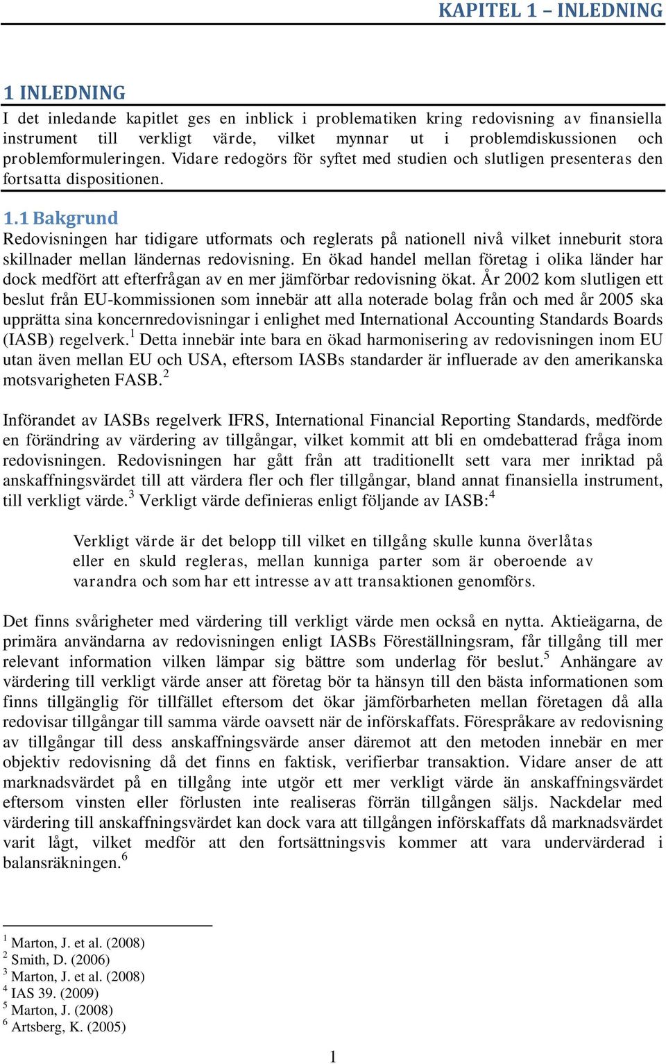 1 Bakgrund Redovisningen har tidigare utformats och reglerats på nationell nivå vilket inneburit stora skillnader mellan ländernas redovisning.