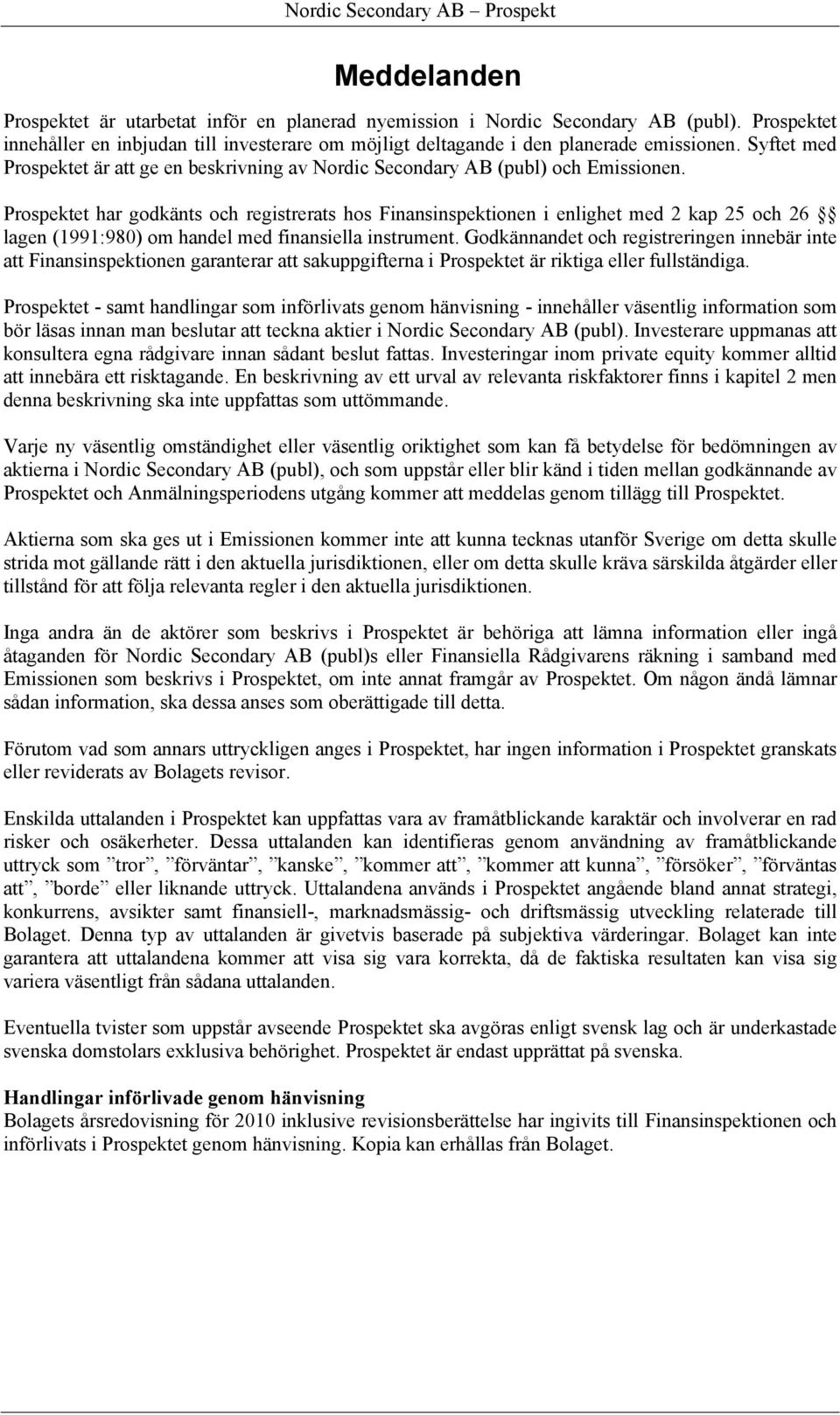 Prospektet har godkänts och registrerats hos Finansinspektionen i enlighet med 2 kap 25 och 26 lagen (1991:980) om handel med finansiella instrument.