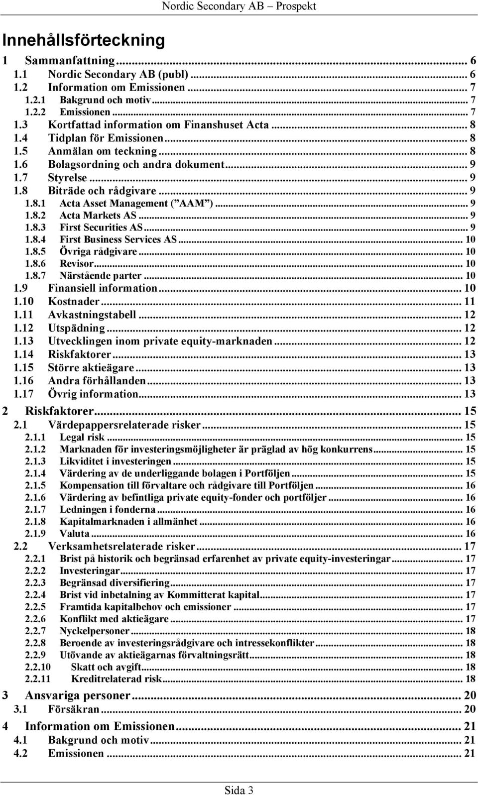 .. 9 1.8.3 First Securities AS... 9 1.8.4 First Business Services AS... 10 1.8.5 Övriga rådgivare... 10 1.8.6 Revisor... 10 1.8.7 Närstående parter... 10 1.9 Finansiell information... 10 1.10 Kostnader.