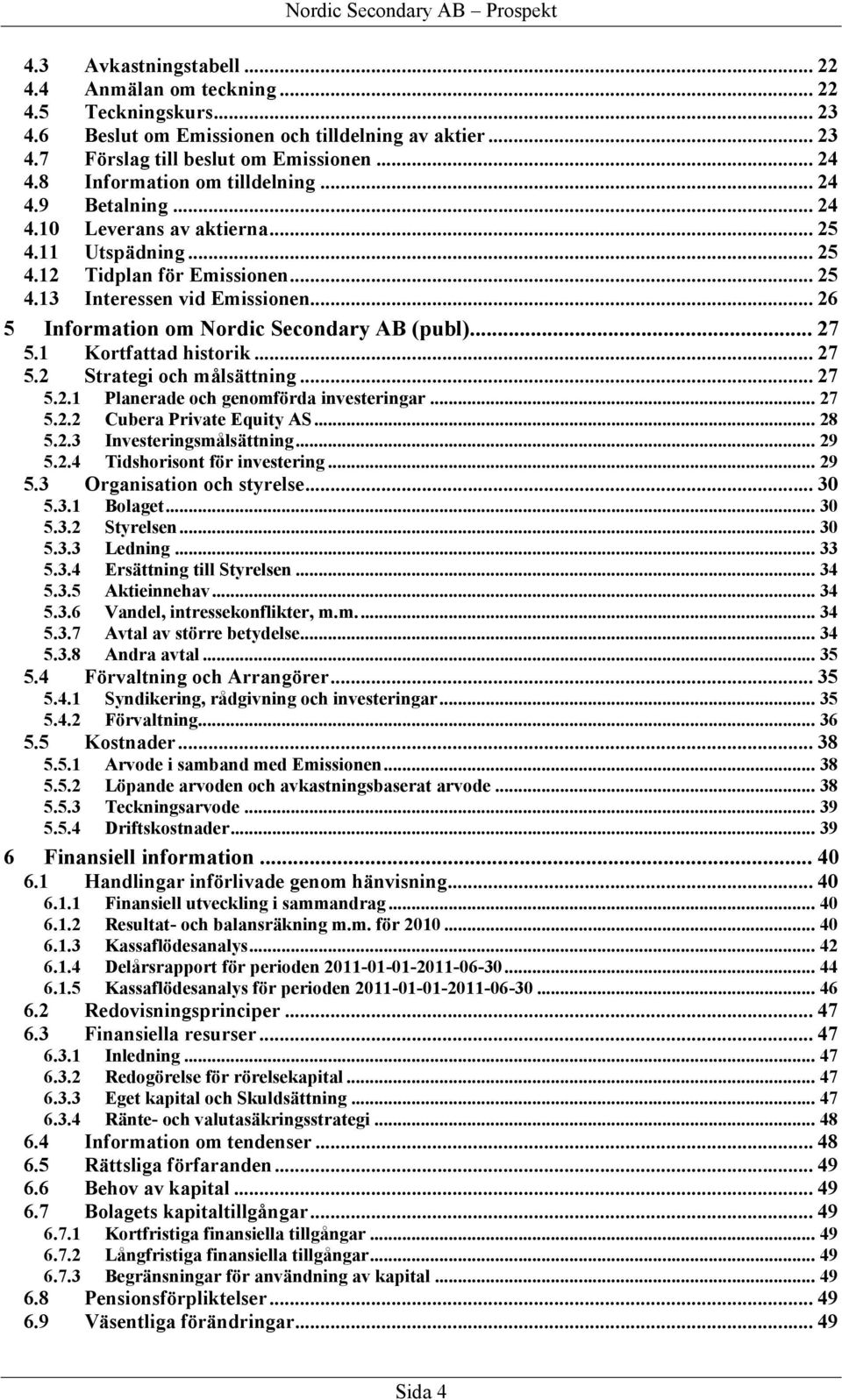 .. 26 5 Information om Nordic Secondary AB (publ)... 27 5.1 Kortfattad historik... 27 5.2 Strategi och målsättning... 27 5.2.1 Planerade och genomförda investeringar... 27 5.2.2 Cubera Private Equity AS.