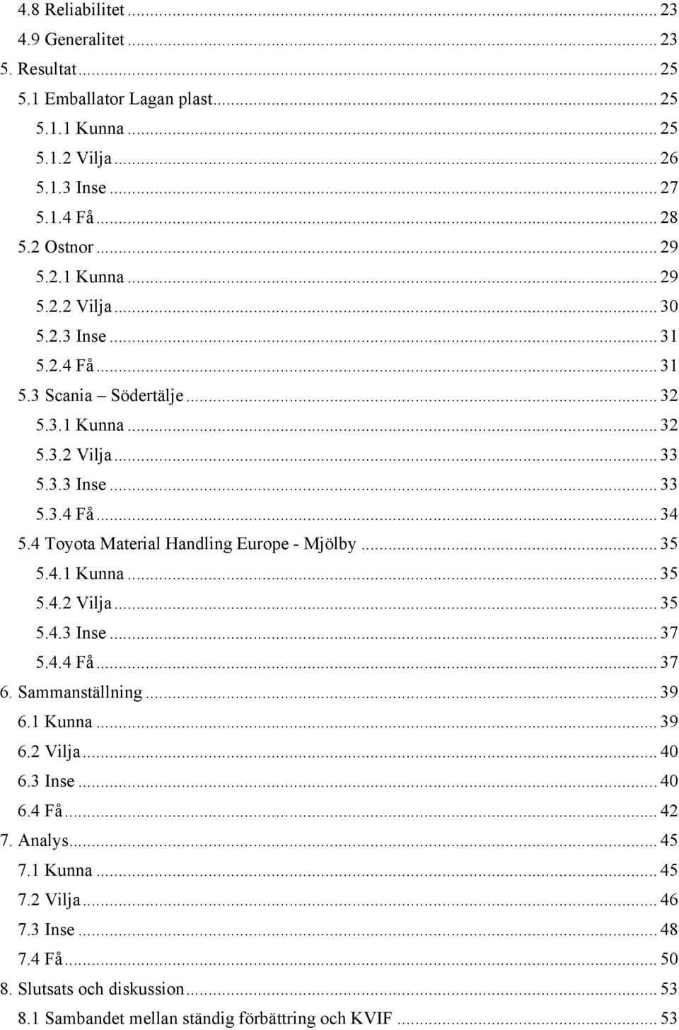 4 Toyota Material Handling Europe - Mjölby... 35 5.4.1 Kunna... 35 5.4.2 Vilja... 35 5.4.3 Inse... 37 5.4.4 Få... 37 6. Sammanställning... 39 6.1 Kunna... 39 6.2 Vilja... 40 6.