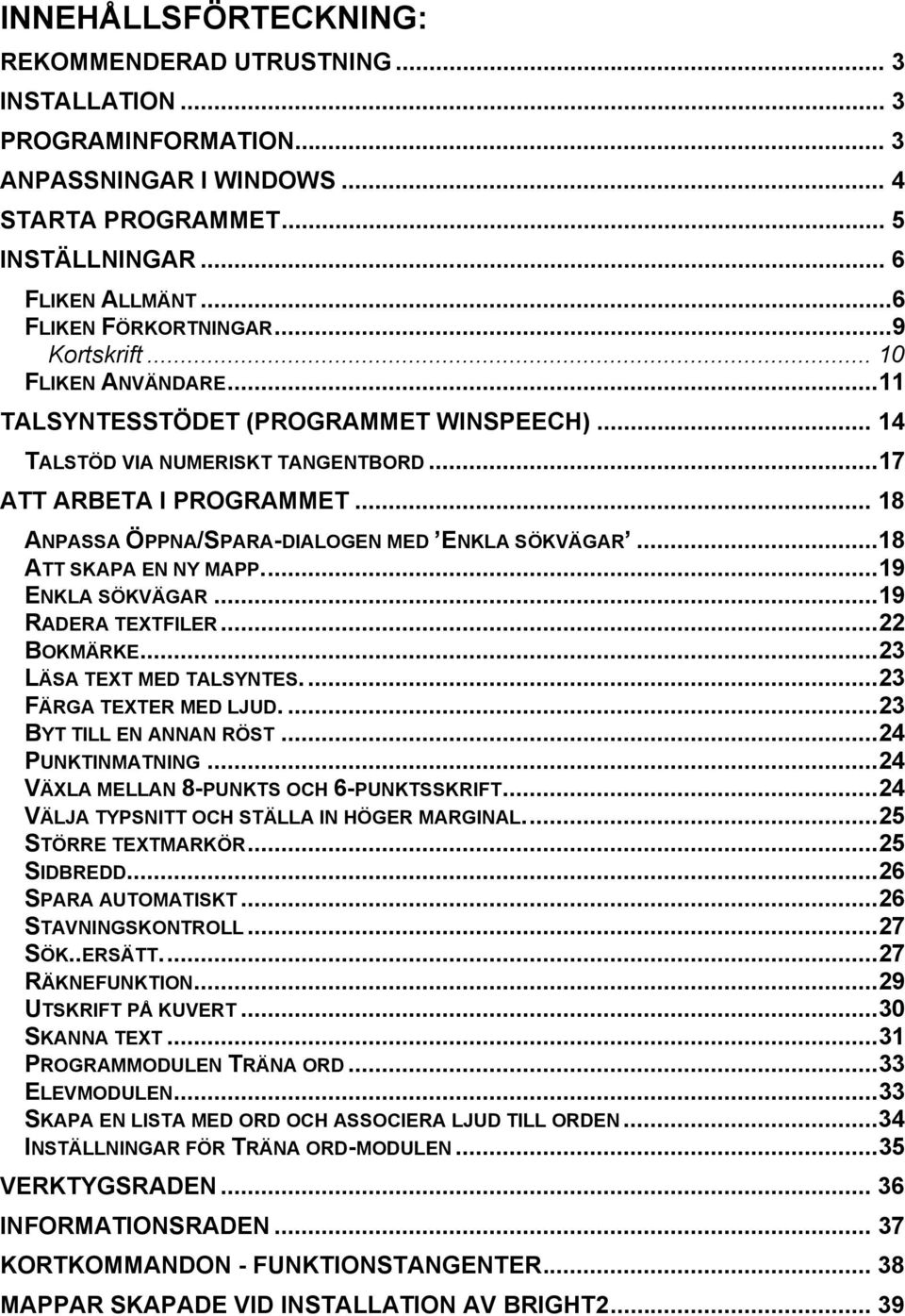 .. 18 ANPASSA ÖPPNA/SPARA-DIALOGEN MED ENKLA SÖKVÄGAR...18 ATT SKAPA EN NY MAPP...19 ENKLA SÖKVÄGAR...19 RADERA TEXTFILER...22 BOKMÄRKE...23 LÄSA TEXT MED TALSYNTES....23 FÄRGA TEXTER MED LJUD.