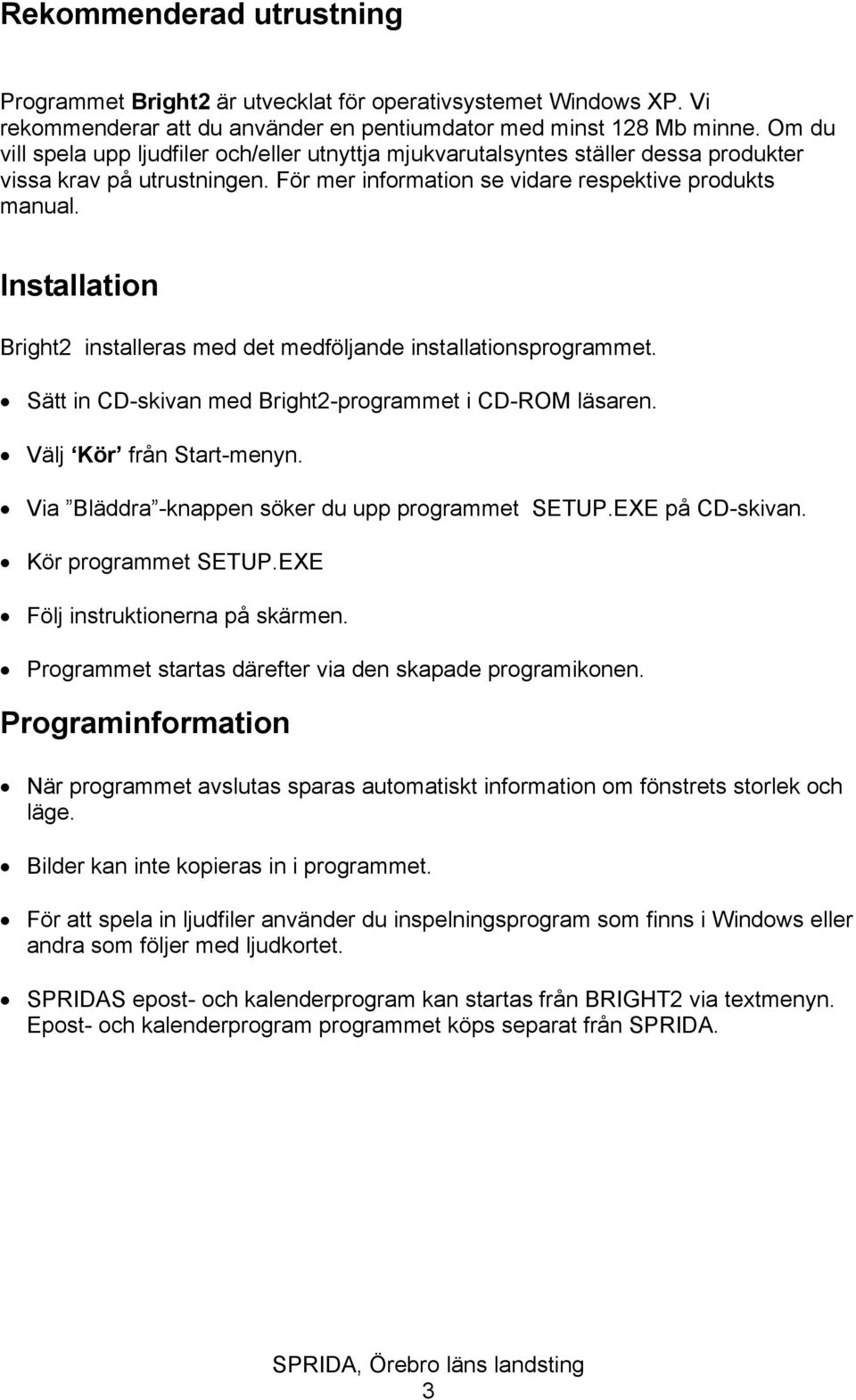 Installation Bright2 installeras med det medföljande installationsprogrammet. Sätt in CD-skivan med Bright2-programmet i CD-ROM läsaren. Välj Kör från Start-menyn.