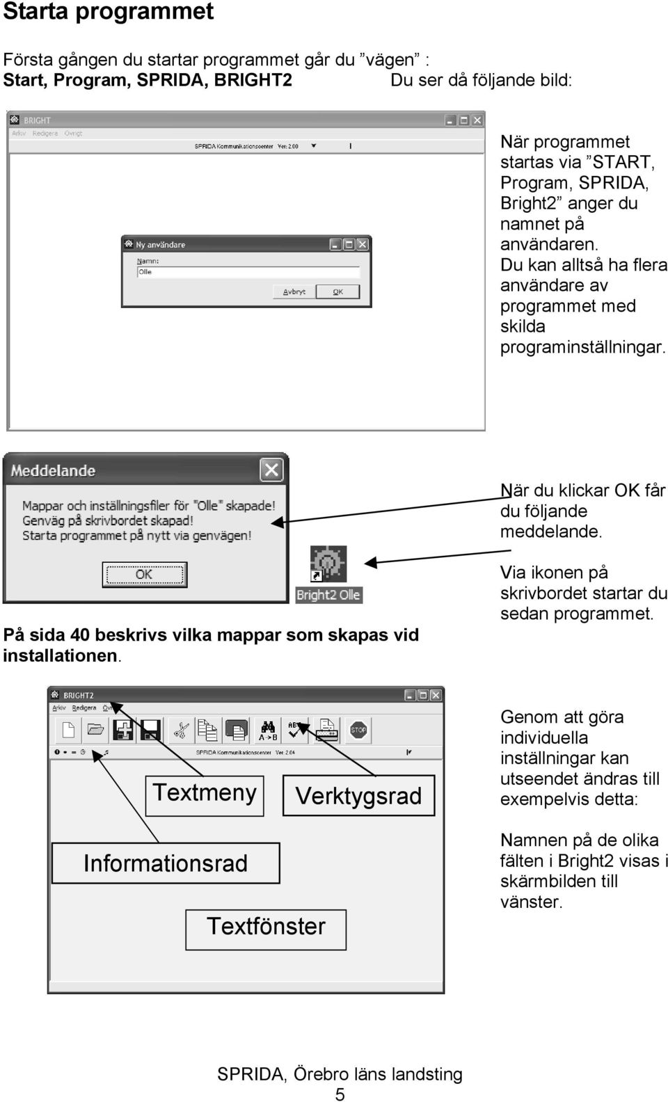 När du klickar OK får du följande meddelande. På sida 40 beskrivs vilka mappar som skapas vid installationen. Via ikonen på skrivbordet startar du sedan programmet.