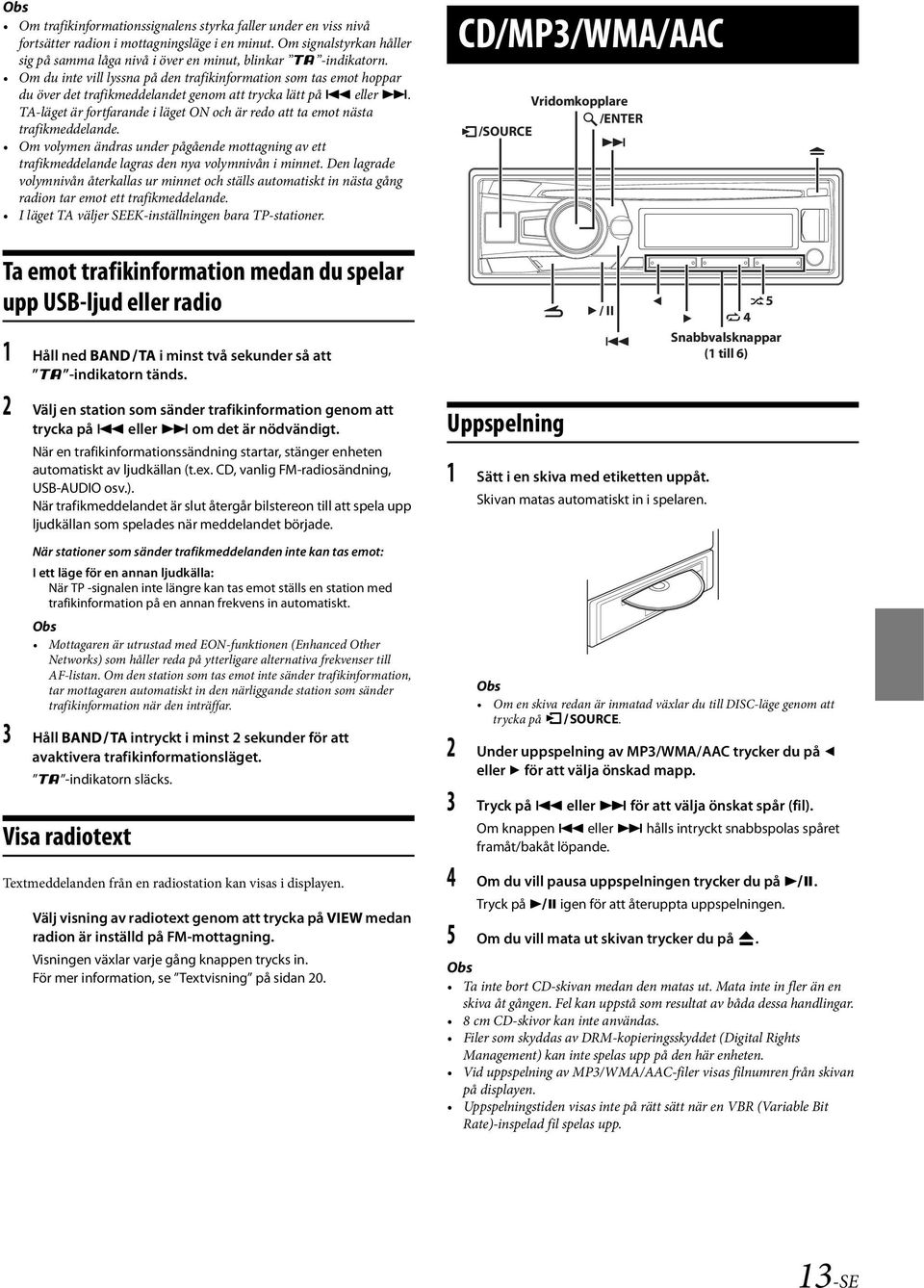 TA-läget är fortfarande i läget ON och är redo att ta emot nästa trafikmeddelande. Om volymen ändras under pågående mottagning av ett trafikmeddelande lagras den nya volymnivån i minnet.