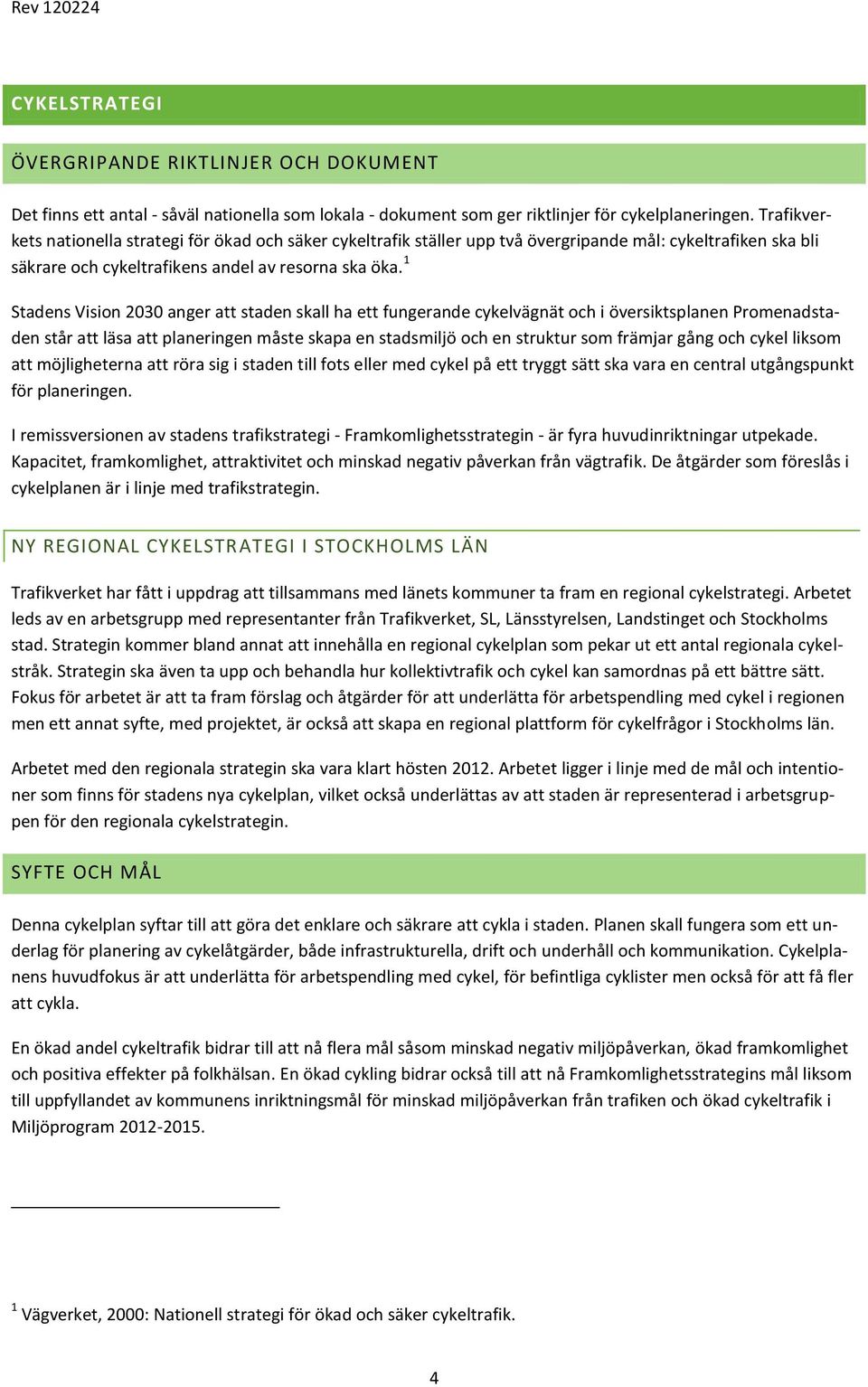 1 Stadens Vision 2030 anger att staden skall ha ett fungerande cykelvägnät och i översiktsplanen Promenadstaden står att läsa att planeringen måste skapa en stadsmiljö och en struktur som främjar