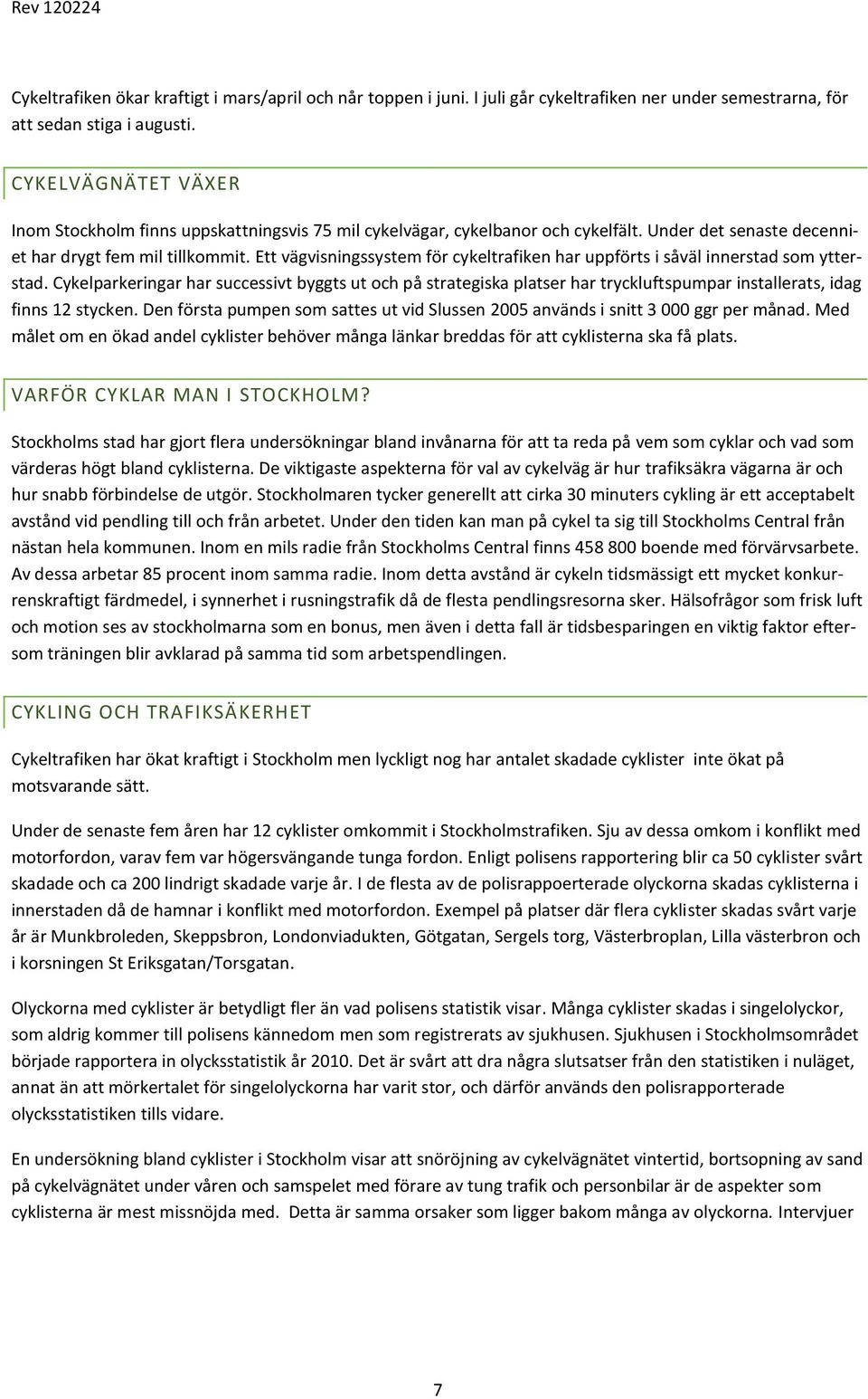 Ett vägvisningssystem för cykeltrafiken har uppförts i såväl innerstad som ytterstad.