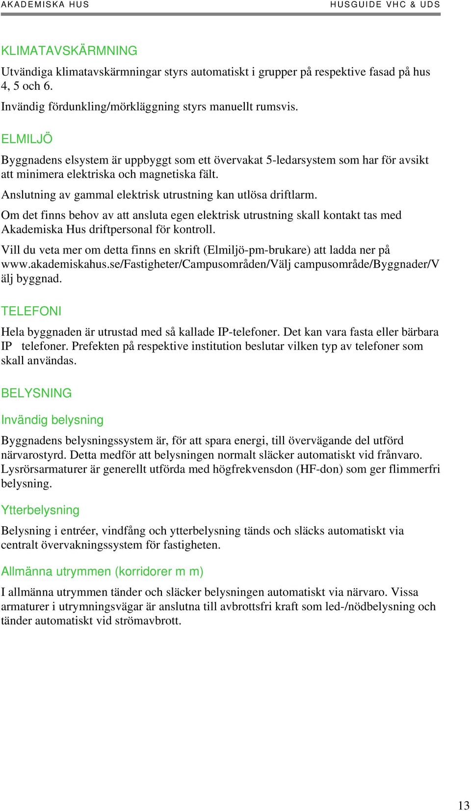 Om det finns behov av att ansluta egen elektrisk utrustning skall kontakt tas med Akademiska Hus driftpersonal för kontroll.