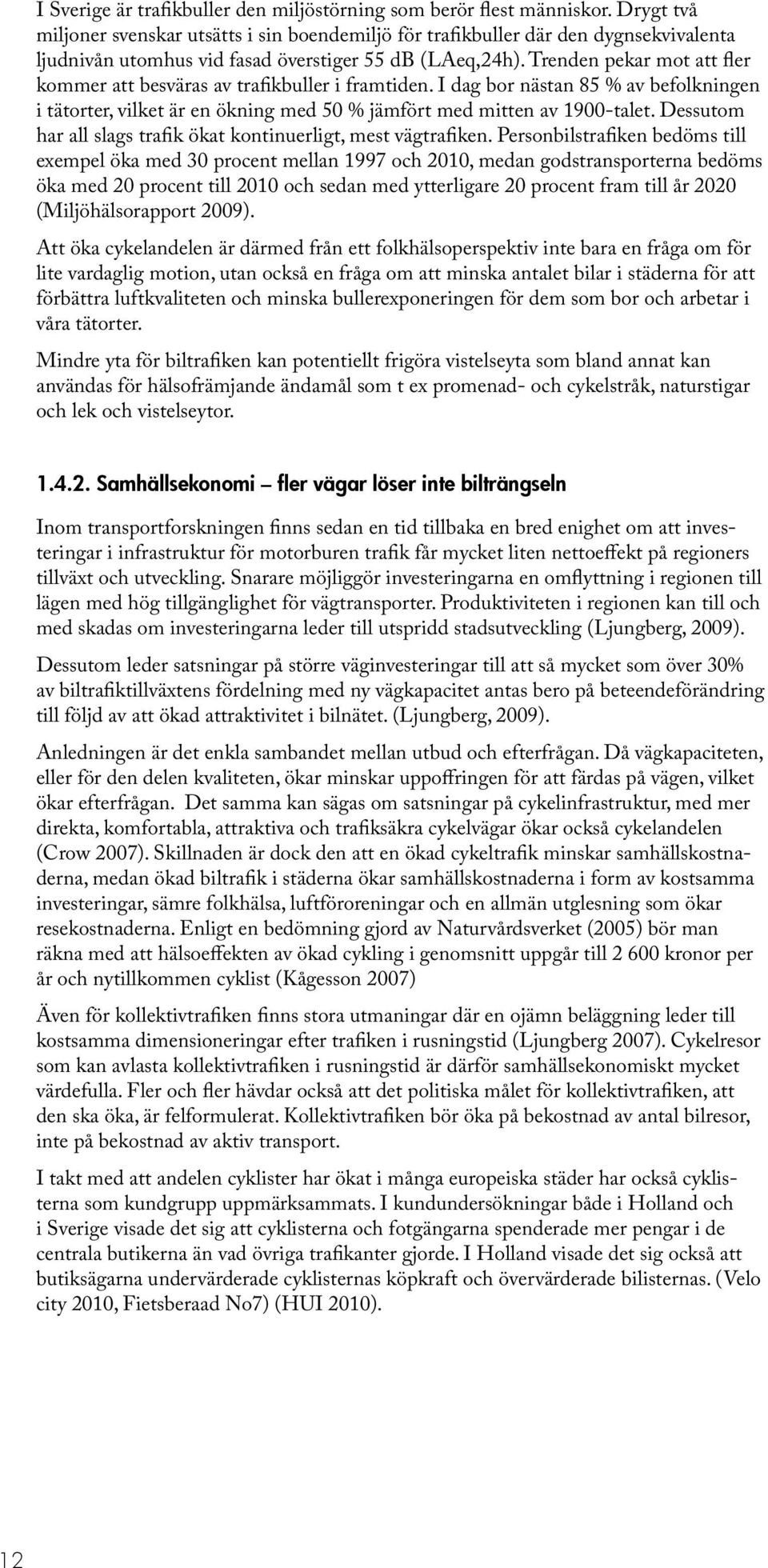 Trenden pekar mot att fler kommer att besväras av trafikbuller i framtiden. I dag bor nästan 85 % av befolkningen i tätorter, vilket är en ökning med 50 % jämfört med mitten av 1900-talet.