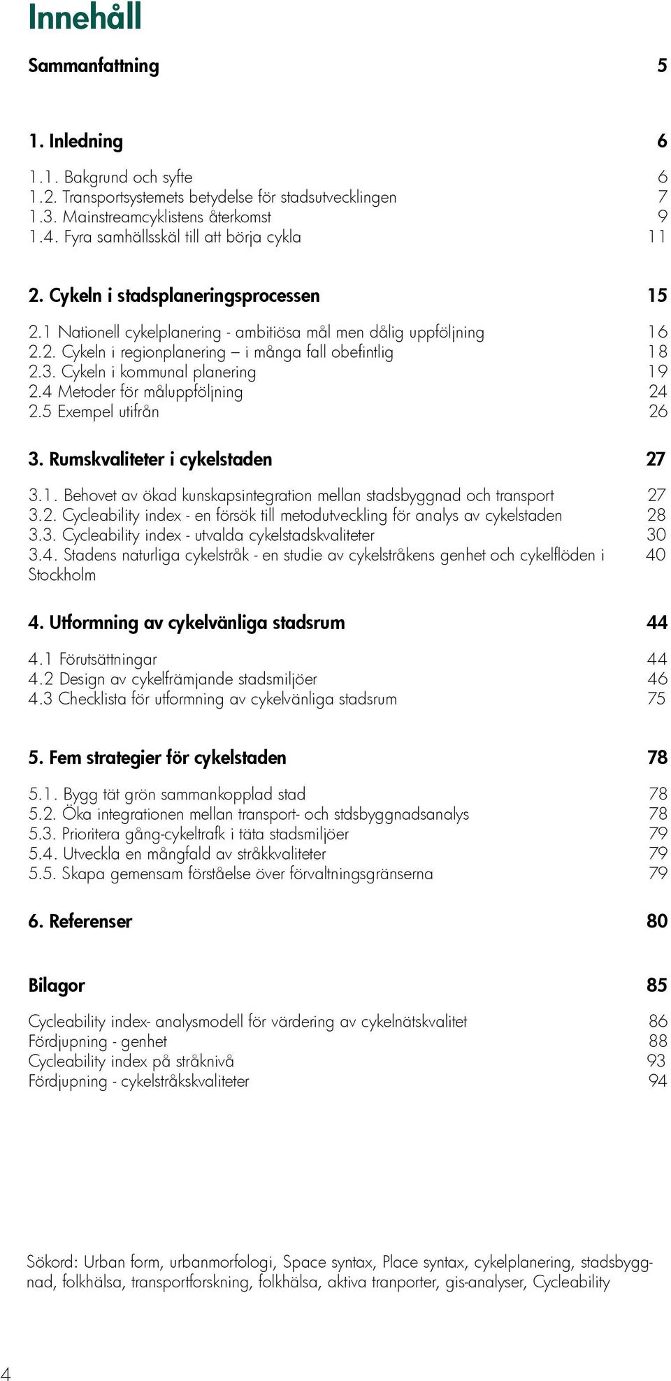 3. Cykeln i kommunal planering 19 2.4 Metoder för måluppföljning 24 2.5 Exempel utifrån 26 3. Rumskvaliteter i cykelstaden 27 3.1. Behovet av ökad kunskapsintegration mellan stadsbyggnad och transport 27 3.