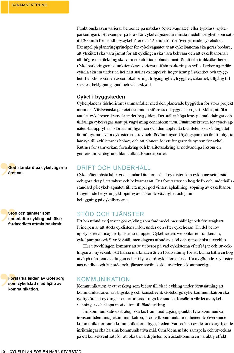 Exempel på planeringsprinciper för cykelvägnätet är att cykelbanorna ska göras bredare, att ytskiktet ska vara jämnt för att cyklingen ska vara bekväm och att cykelbanorna i allt högre utsträckning